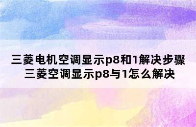 三菱电机空调显示p8和1解决步骤 三菱空调显示p8与1怎么解决